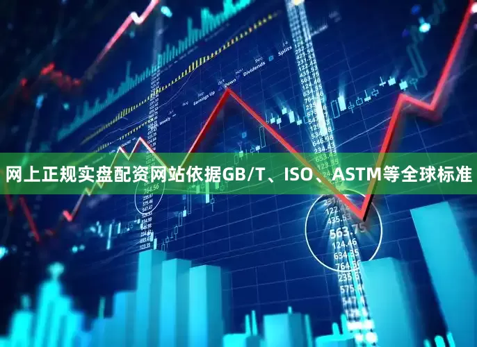 网上正规实盘配资网站依据GB/T、ISO、ASTM等全球标准
