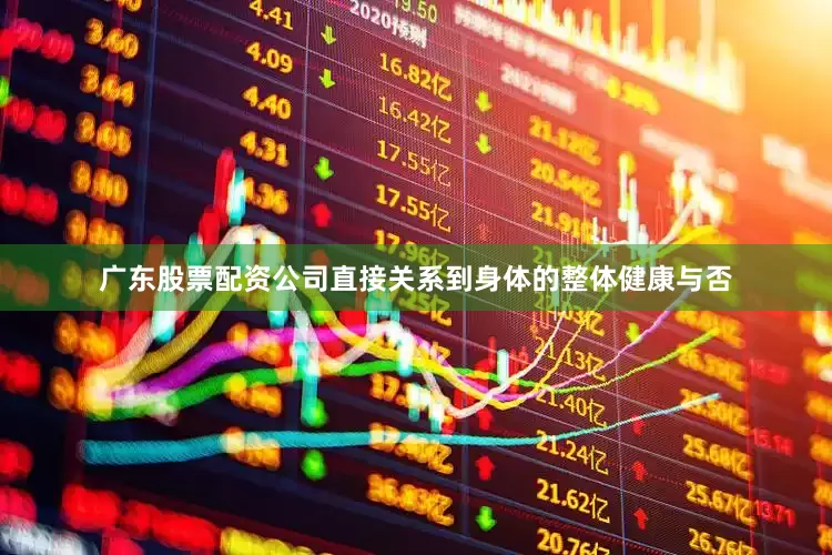 广东股票配资公司直接关系到身体的整体健康与否