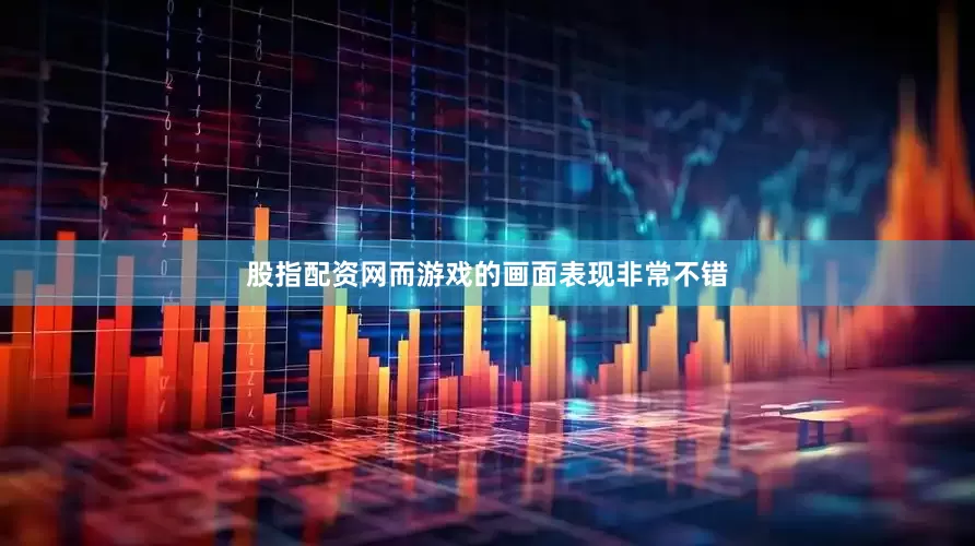 股指配资网而游戏的画面表现非常不错