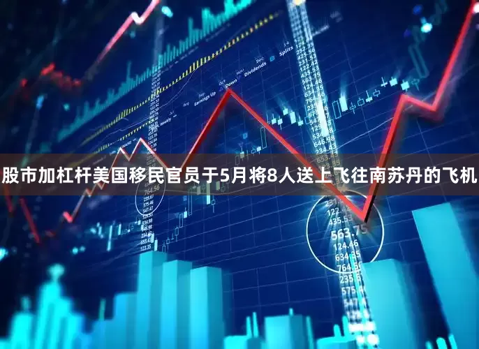 股市加杠杆美国移民官员于5月将8人送上飞往南苏丹的飞机
