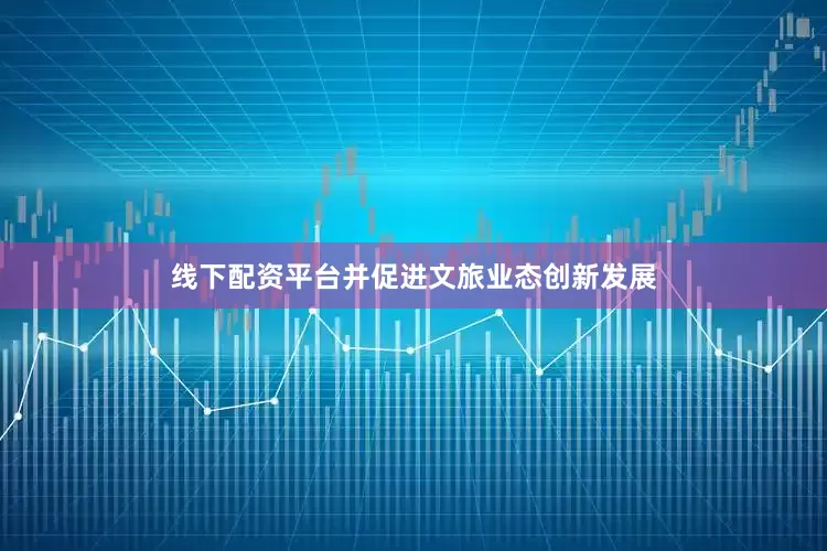 线下配资平台并促进文旅业态创新发展