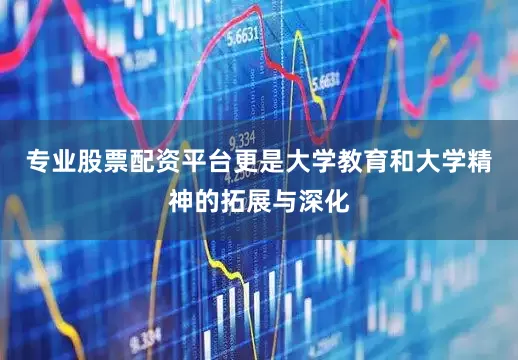 专业股票配资平台更是大学教育和大学精神的拓展与深化