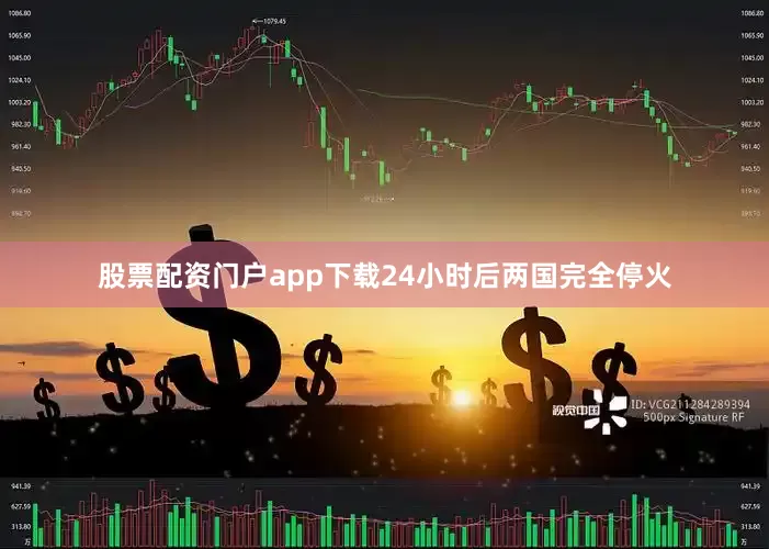 股票配资门户app下载24小时后两国完全停火