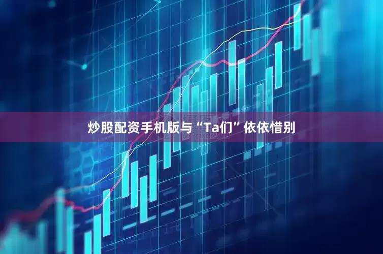 炒股配资手机版与“Ta们”依依惜别