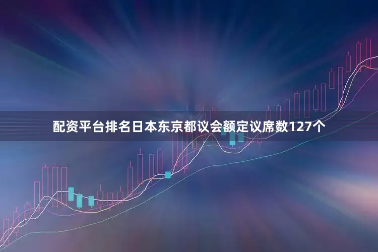 配资平台排名日本东京都议会额定议席数127个