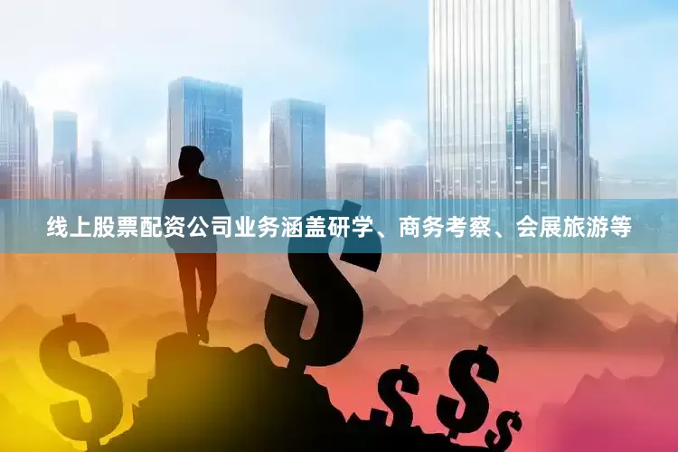 线上股票配资公司业务涵盖研学、商务考察、会展旅游等