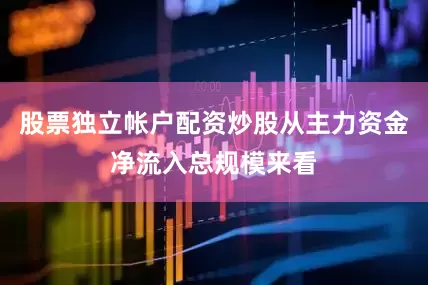 股票独立帐户配资炒股从主力资金净流入总规模来看
