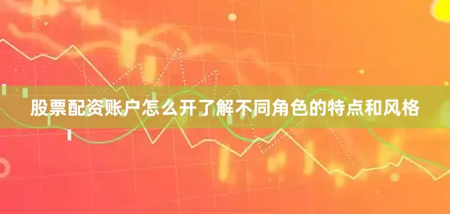 股票配资账户怎么开了解不同角色的特点和风格