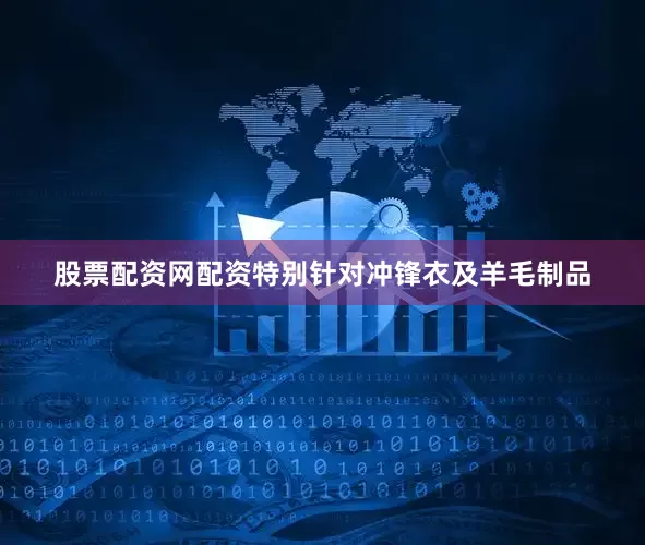 股票配资网配资特别针对冲锋衣及羊毛制品