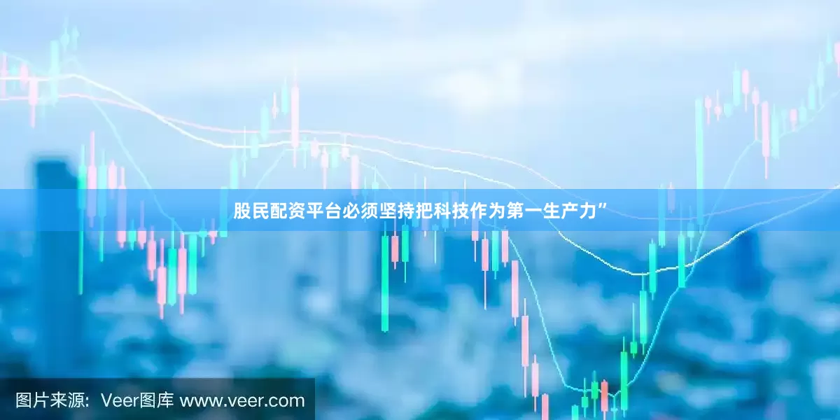 股民配资平台必须坚持把科技作为第一生产力”