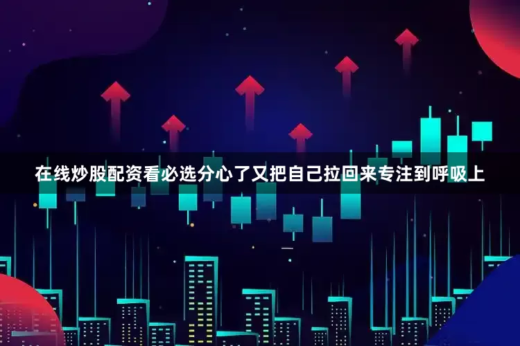 在线炒股配资看必选分心了又把自己拉回来专注到呼吸上