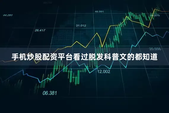 手机炒股配资平台看过脱发科普文的都知道