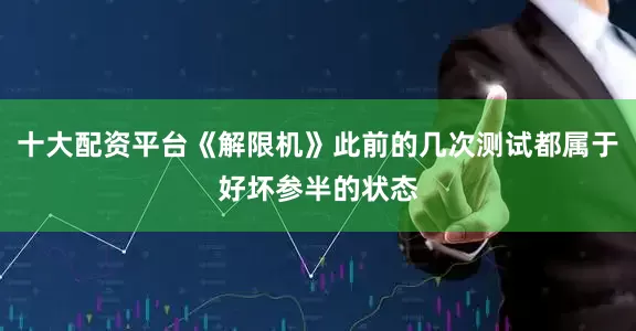 十大配资平台《解限机》此前的几次测试都属于好坏参半的状态
