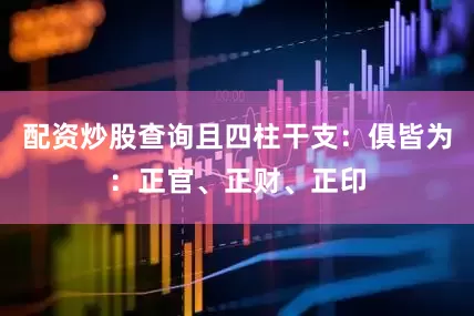 配资炒股查询且四柱干支：俱皆为：正官、正财、正印