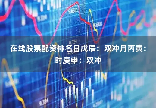 在线股票配资排名日戊辰：双冲月丙寅：时庚申：双冲