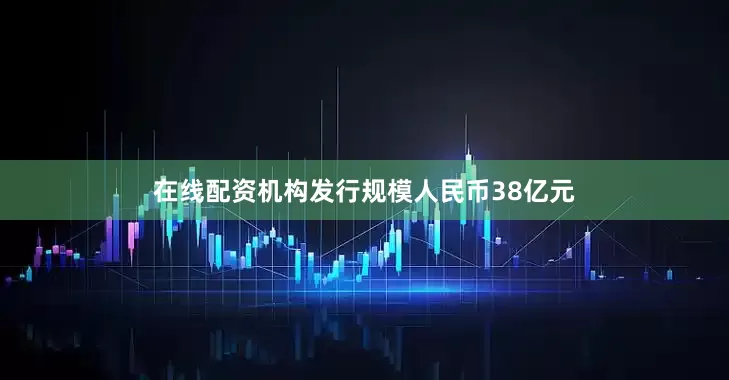 在线配资机构发行规模人民币38亿元