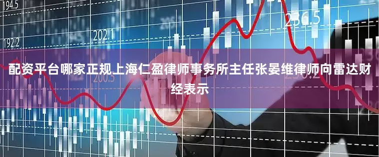 配资平台哪家正规上海仁盈律师事务所主任张晏维律师向雷达财经表示
