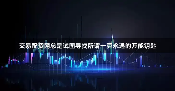 交易配资网总是试图寻找所谓一劳永逸的万能钥匙