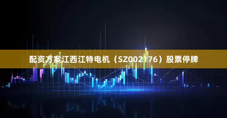 配资方案江西江特电机（SZ002176）股票停牌