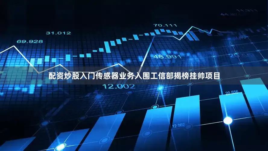 配资炒股入门传感器业务入围工信部揭榜挂帅项目