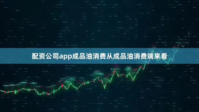 配资公司app　　成品油消费　　从成品油消费端来看