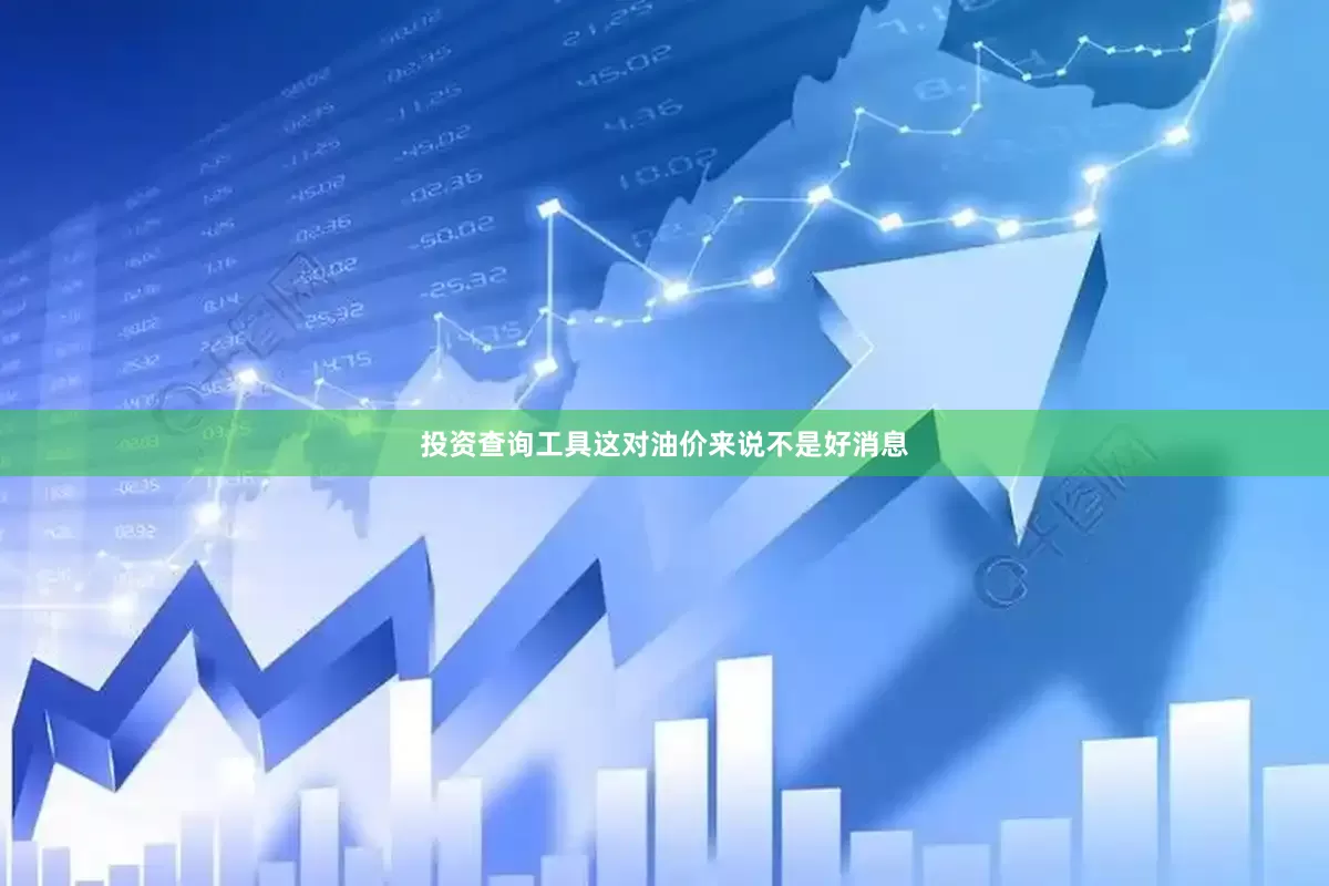 投资查询工具这对油价来说不是好消息