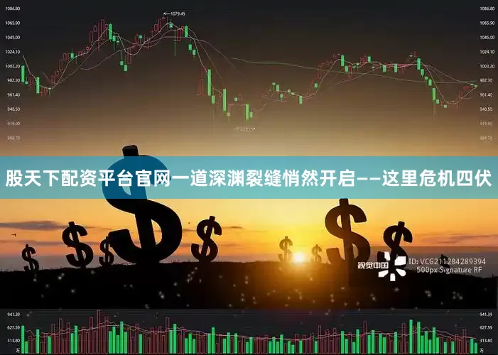 股天下配资平台官网一道深渊裂缝悄然开启——这里危机四伏