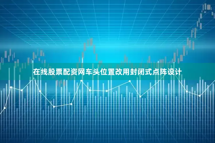 在线股票配资网车头位置改用封闭式点阵设计