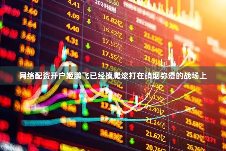网络配资开户姬鹏飞已经摸爬滚打在硝烟弥漫的战场上