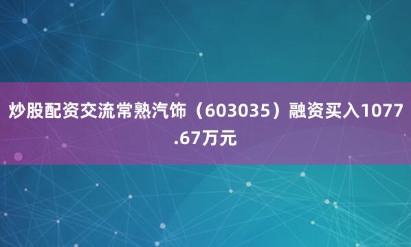 炒股配资交流常熟汽饰（603035）融资买入1077.67万元