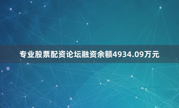 专业股票配资论坛融资余额4934.09万元