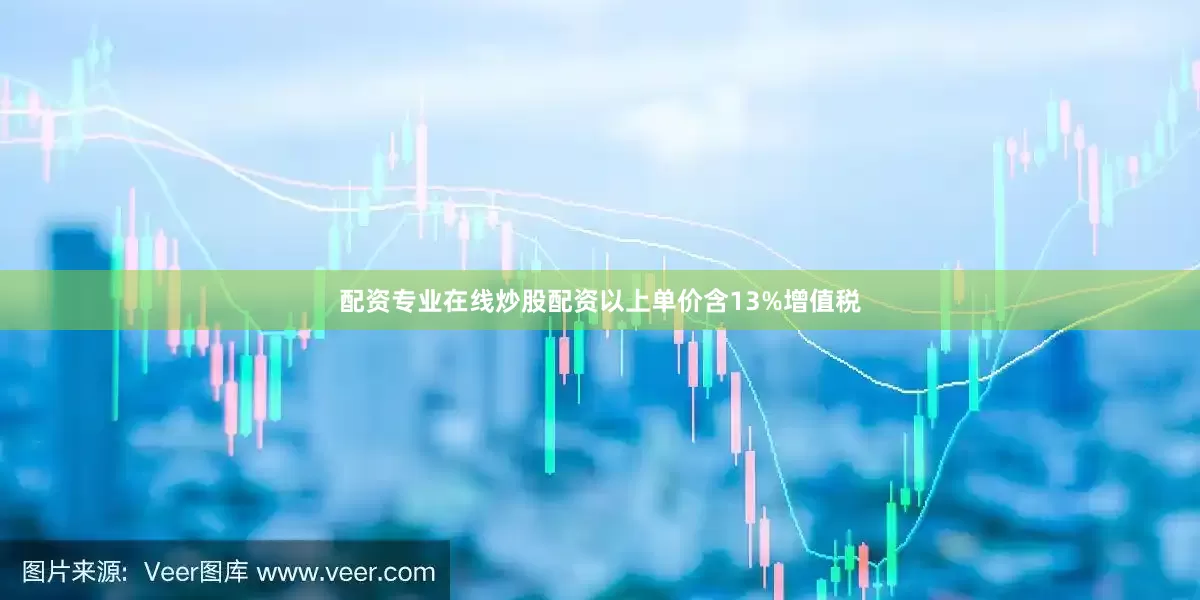 配资专业在线炒股配资以上单价含13%增值税