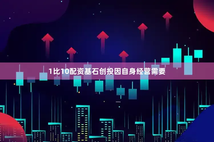 1比10配资基石创投因自身经营需要