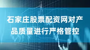 石家庄股票配资网对产品质量进行严格管控