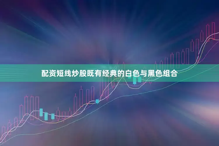 配资短线炒股既有经典的白色与黑色组合