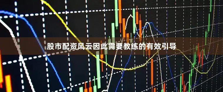 股市配资风云因此需要教练的有效引导