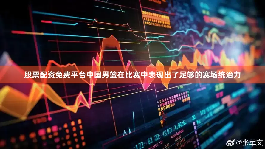股票配资免费平台中国男篮在比赛中表现出了足够的赛场统治力