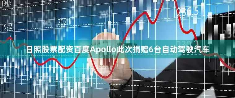 日照股票配资百度Apollo此次捐赠6台自动驾驶汽车