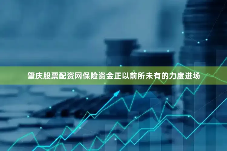 肇庆股票配资网保险资金正以前所未有的力度进场