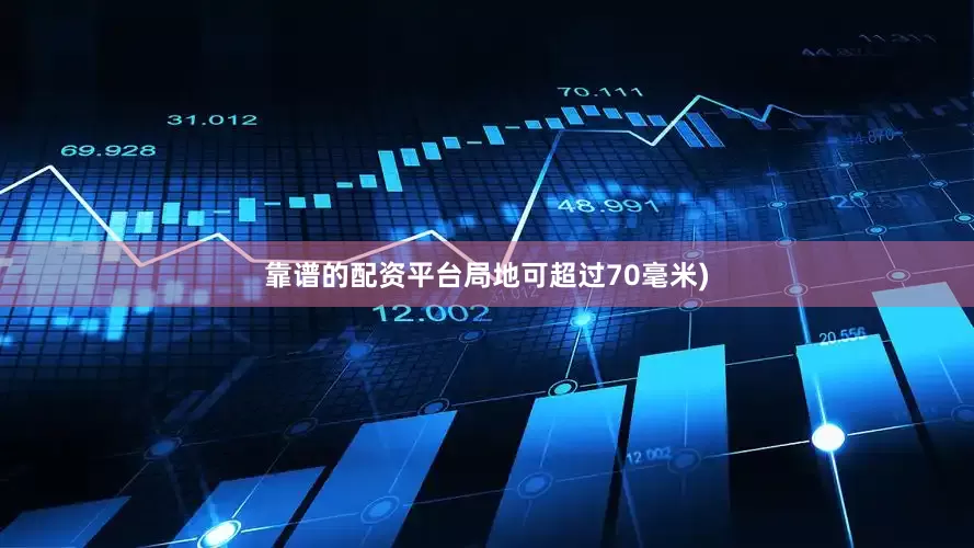 靠谱的配资平台局地可超过70毫米)