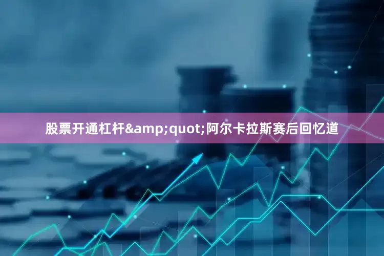 股票开通杠杆&quot;阿尔卡拉斯赛后回忆道
