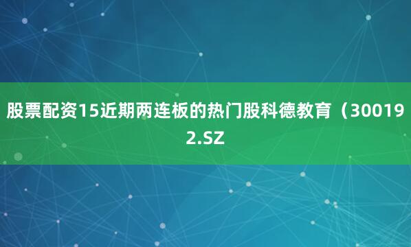 股票配资15近期两连板的热门股科德教育（300192.SZ