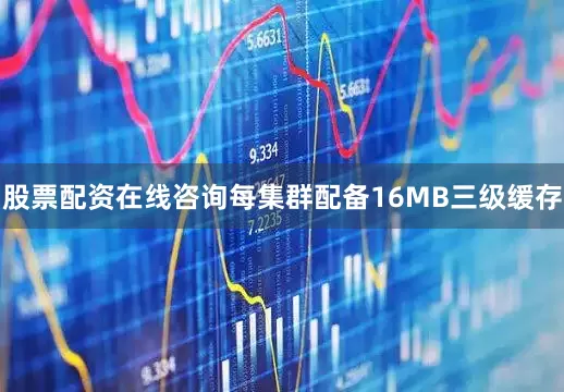 股票配资在线咨询每集群配备16MB三级缓存
