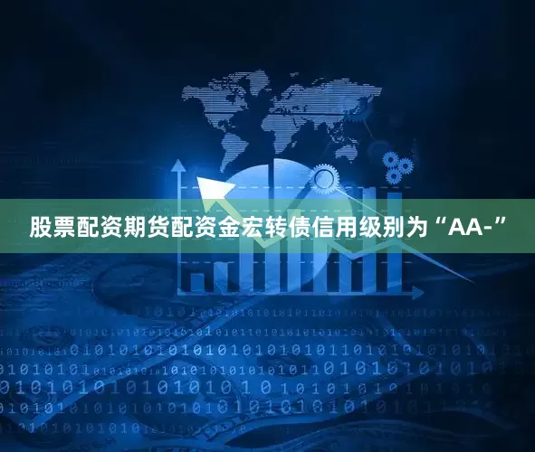 股票配资期货配资金宏转债信用级别为“AA-”