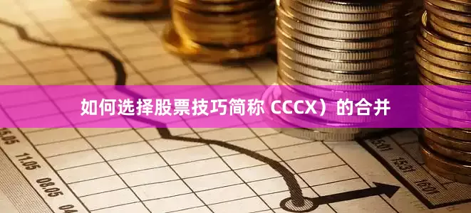 如何选择股票技巧简称 CCCX）的合并