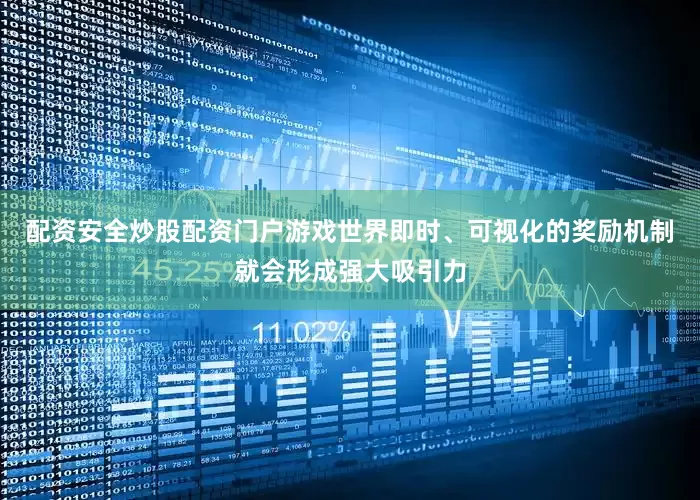 配资安全炒股配资门户游戏世界即时、可视化的奖励机制就会形成强大吸引力