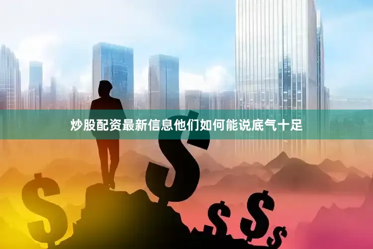 炒股配资最新信息他们如何能说底气十足
