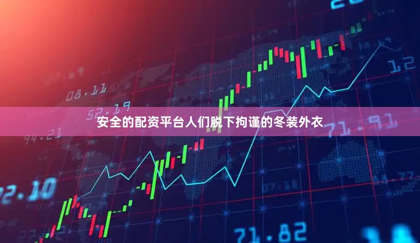 安全的配资平台人们脱下拘谨的冬装外衣